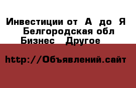 Инвестиции от «А» до «Я» - Белгородская обл. Бизнес » Другое   